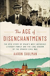 The Age of Disenchantments: The Epic Story of Spain's Most Notorious Literary Family and the Long Shadow of the Spanish Civil War by Aaron Shulman