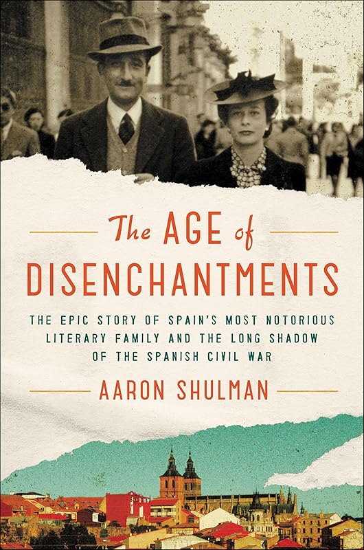The Age of Disenchantments: The Epic Story of Spain's Most Notorious Literary Family and the Long Shadow of the Spanish Civil War by Aaron Shulman
