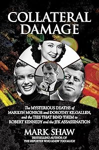 Collateral Damage: The Mysterious Deaths of Marilyn Monroe and Dorothy Kilgallen, and the Ties that Bind Them to Robert Kennedy and the JFK Assassination by Mark Shaw