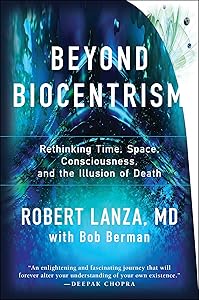 Beyond Biocentrism: Rethinking Time, Space, Consciousness, and the Illusion of Death by Robert Lanza