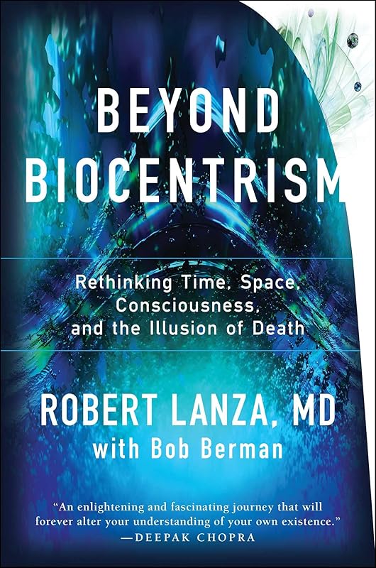 Beyond Biocentrism: Rethinking Time, Space, Consciousness, and the Illusion of Death by Robert Lanza
