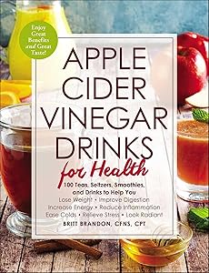 Apple Cider Vinegar Drinks for Health: 100 Teas, Seltzers, Smoothies, and Drinks to Help You • Lose Weight • Improve Digestion • Increase Energy • Reduce ... Ease Colds • Relieve Stress • Look Radiant by Britt Brandon