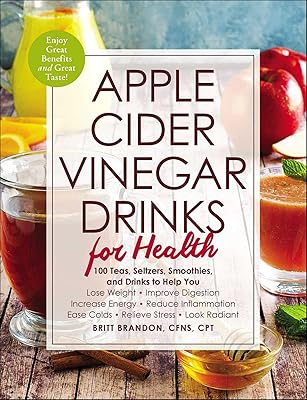 Apple Cider Vinegar Drinks for Health: 100 Teas, Seltzers, Smoothies, and Drinks to Help You • Lose Weight • Improve Digestion • Increase Energy • Reduce ... Ease Colds • Relieve Stress • Look Radiant