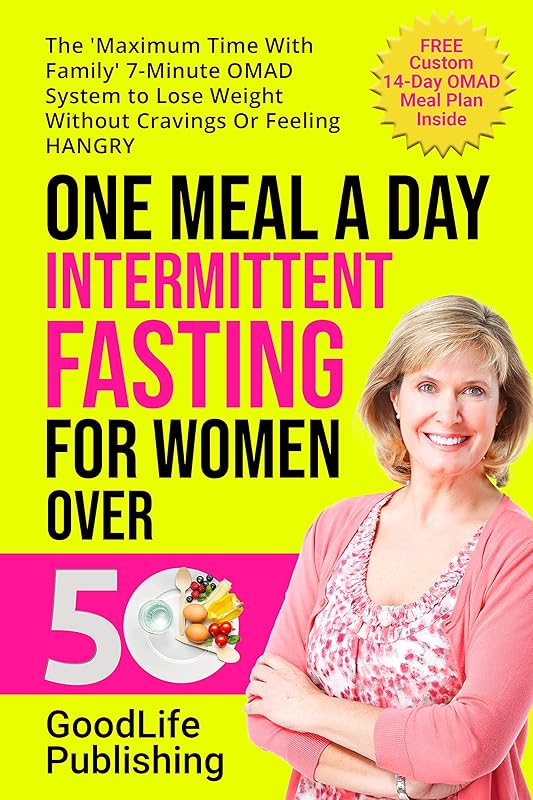 One Meal A Day Intermittent Fasting for Women Over 50: The 'Maximum Time With Family' 7-Minute OMAD System to Lose Weight Without Cravings Or Feeling HANGRY (Lose Weight Without A Diet) by GoodLife Publishing