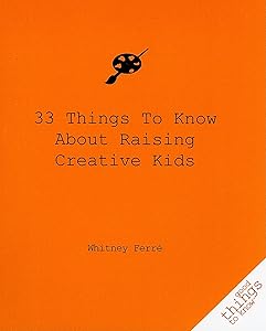 33 Things to Know About Raising Creative Kids (Good Things to Know) by Whitney Ferre