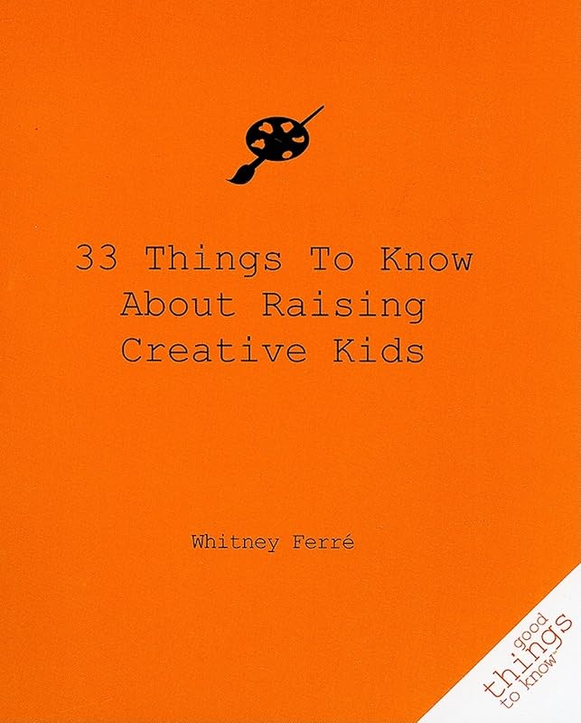 33 Things to Know About Raising Creative Kids (Good Things to Know) by Whitney Ferre