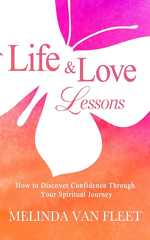 Life & Love Lessons: How to Discover Confidence Through Your Spiritual Journey by Melinda Van Fleet