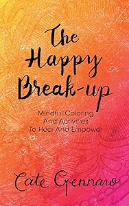 The Happy Break-Up: Mindful Coloring and Activities to Heal and Empower by Cate Gennaro