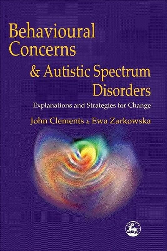Behavioural Concerns and Autistic Spectrum Disorders: Explanations and Strategies for Change by John Clements