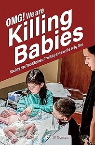 OMG. We Are Killing Babies: Society Has Two Choices: The Baby Lives or the Baby Dies by J.R. Thompson
