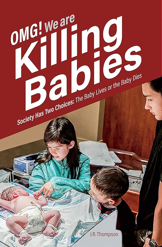 OMG. We Are Killing Babies: Society Has Two Choices: The Baby Lives or the Baby Dies by J.R. Thompson