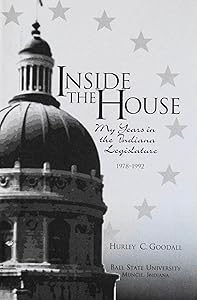 Inside the House: My years in the Indiana legislature, 1978- 1992 by Hurley C Goodall