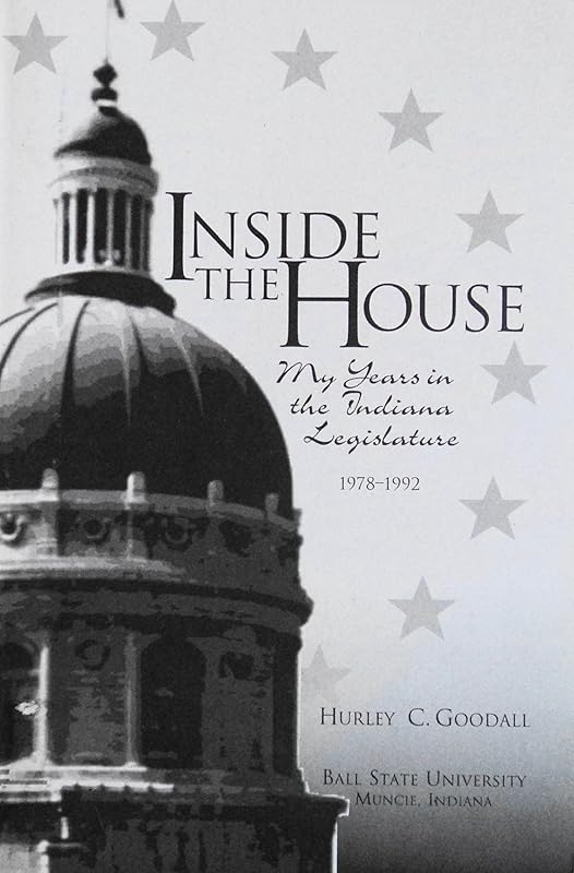 Inside the House: My years in the Indiana legislature, 1978- 1992 by Hurley C Goodall