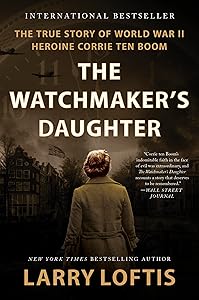 The Watchmaker's Daughter: The True Story of World War II Heroine Corrie ten Boom by Larry Loftis