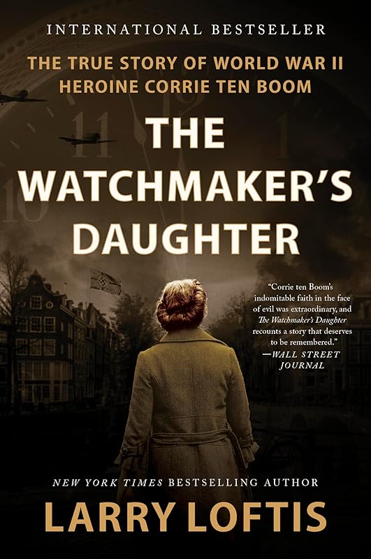 The Watchmaker's Daughter: The True Story of World War II Heroine Corrie ten Boom by Larry Loftis