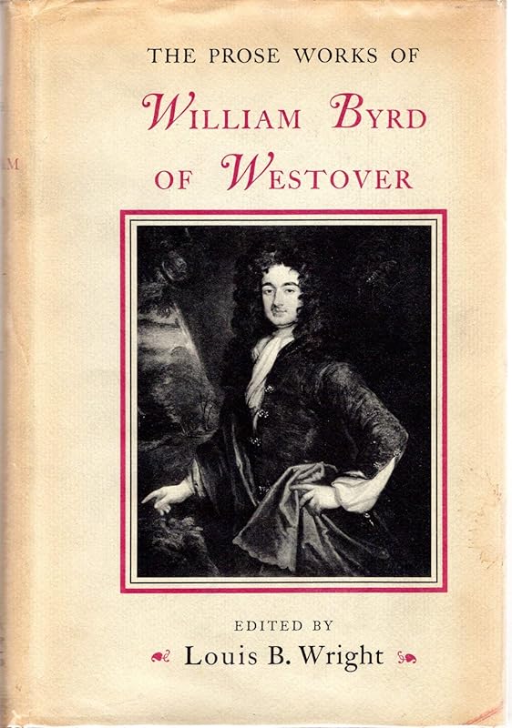 The Prose Works of William Byrd of Westover: Narratives of a Colonial Virginian by William Byrd