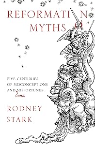 Reformation Myths: Five Centuries of Misconceptions and (Some) Misfortunes by Rodney Stark