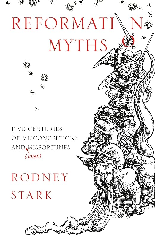 Reformation Myths: Five Centuries of Misconceptions and (Some) Misfortunes by Rodney Stark