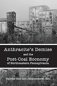 Anthracite's Demise and the Post-Coal Economy of Northeastern Pennsylvania by Thomas Keil
