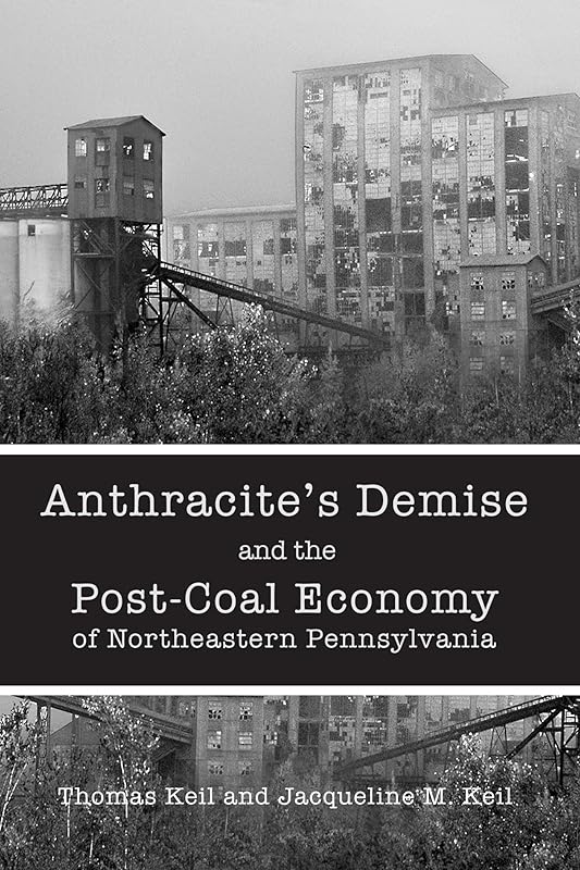 Anthracite's Demise and the Post-Coal Economy of Northeastern Pennsylvania by Thomas Keil