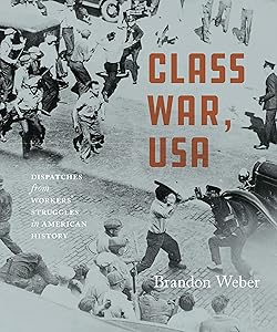 Class War, USA: Dispatches from Workers’ Struggles in American History by Brandon Weber