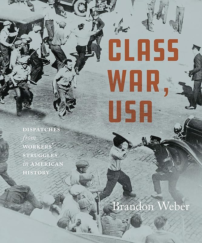 Class War, USA: Dispatches from Workers’ Struggles in American History by Brandon Weber