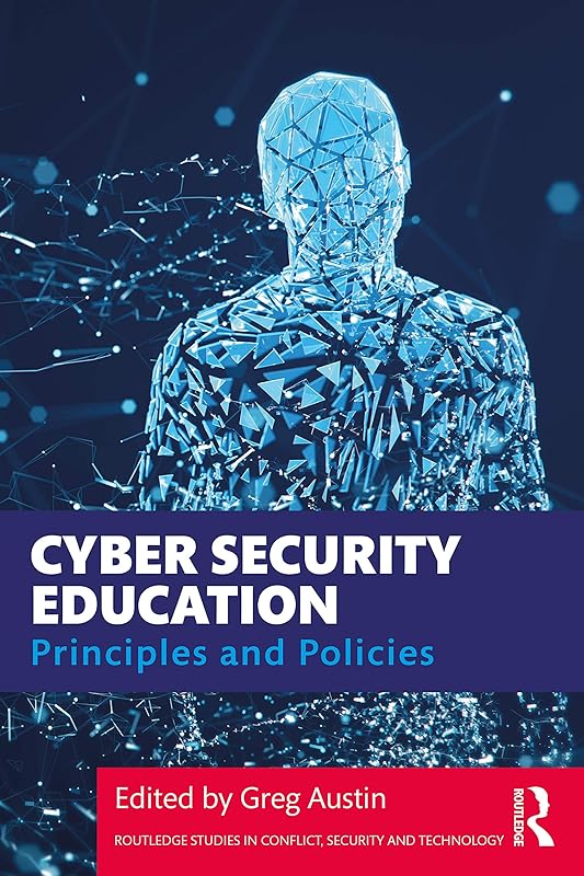 Cyber Security Education: Principles and Policies (Routledge Studies in Conflict, Security and Technology) by Greg Austin