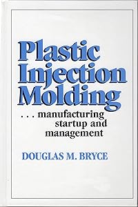 Plastic Injection Molding: Manufacturing Startup and Management by Douglas Bryce