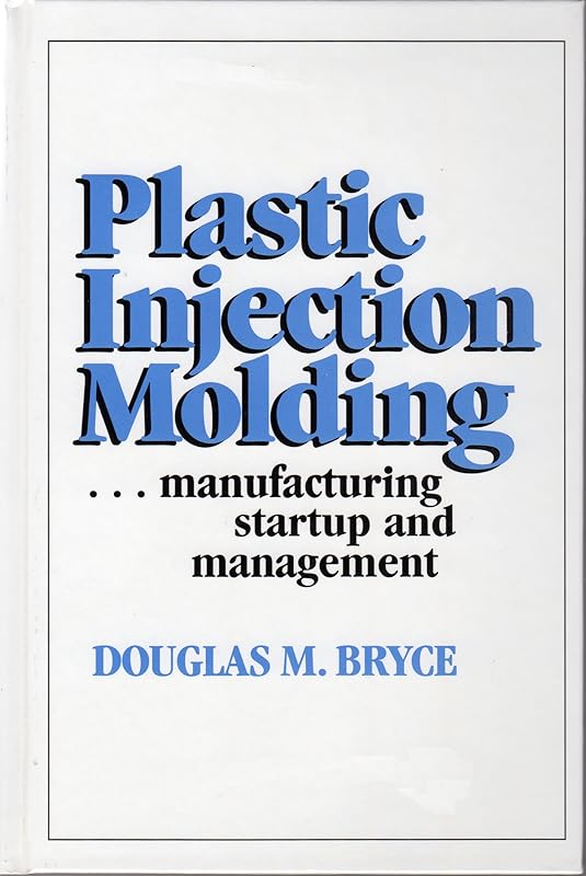 Plastic Injection Molding: Manufacturing Startup and Management by Douglas Bryce