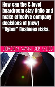 How can the C-level boardroom stay Agile and make effective company decisions of (new) “Cyber” Business risks. (Cyber Security in the company Book 3) by Jeroen van der Vlies