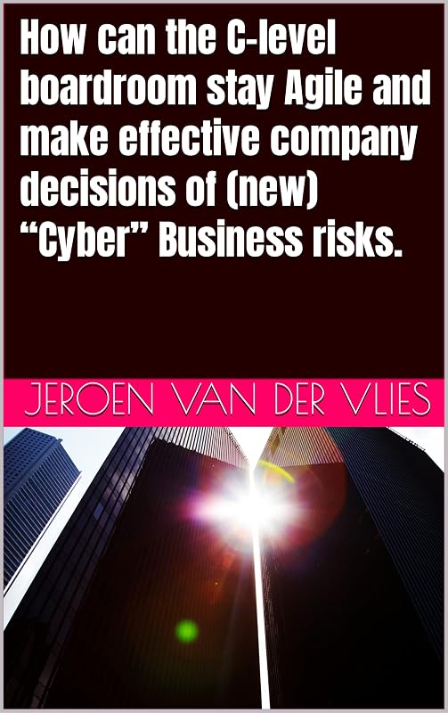 How can the C-level boardroom stay Agile and make effective company decisions of (new) “Cyber” Business risks. (Cyber Security in the company Book 3) by Jeroen van der Vlies