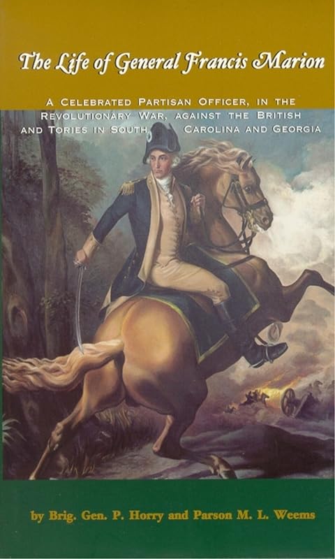 The Life of General Francis Marion: A Celebrated Partisan Officer, in the Revolutionary War, Against the British and Tories in South Carolina and Geo by Brigadier General P. Horry
