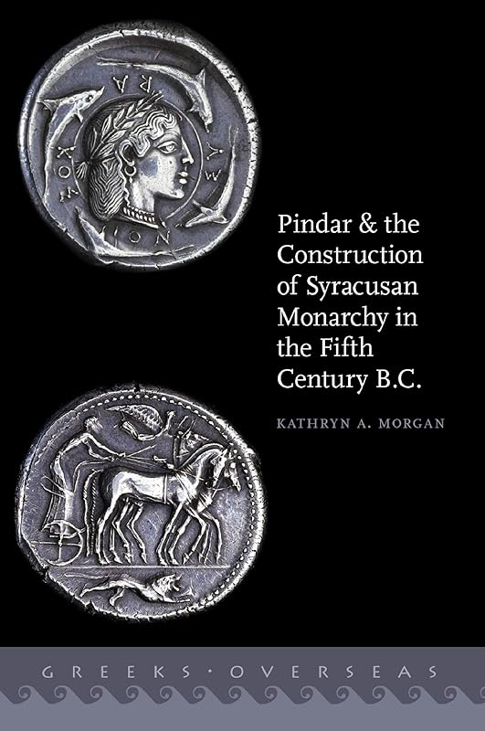 Pindar and the Construction of Syracusan Monarchy in the Fifth Century B.C. (Greeks Overseas) by Kathryn A. Morgan