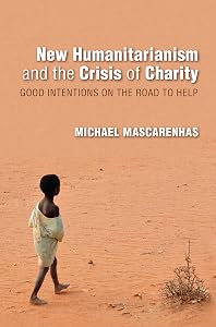 New Humanitarianism and the Crisis of Charity: Good Intentions on the Road to Help (Framing the Global) by Michael Mascarenhas