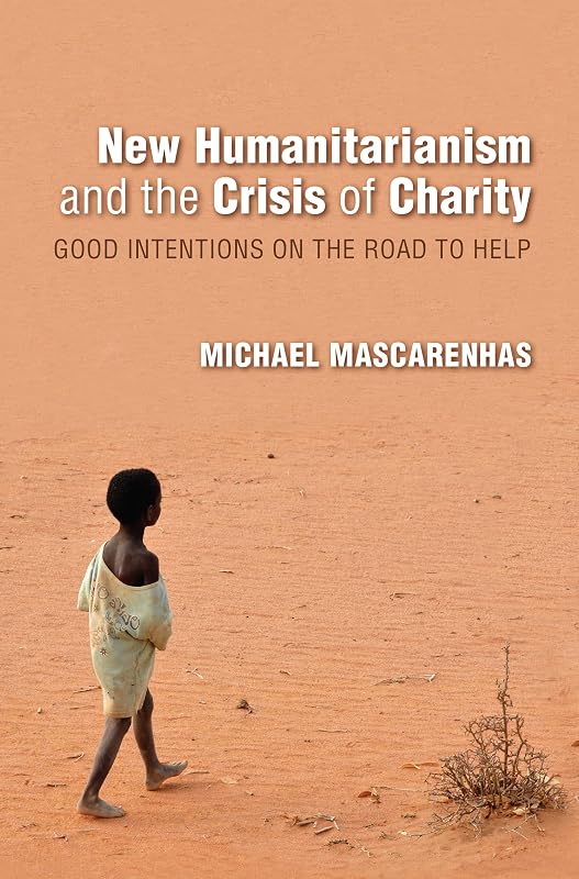 New Humanitarianism and the Crisis of Charity: Good Intentions on the Road to Help (Framing the Global) by Michael Mascarenhas
