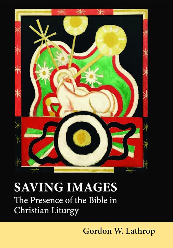 Saving Images: The Presence of the Bible in Christian Liturgy by Gordon W. Lathrop