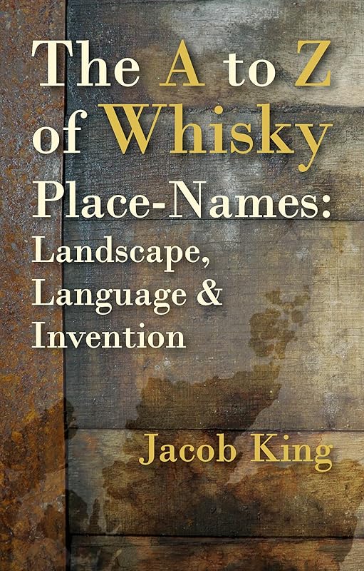 The A to Z of Whisky Place-Names: Landscape, Language & Invention by Jacob King