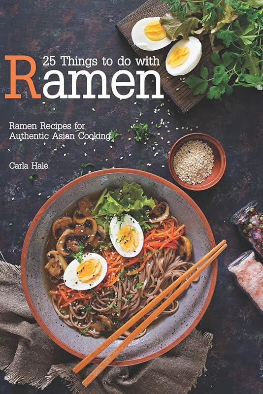 25 Things to do with Ramen: Ramen Recipes for Authentic Asian Cooking by Carla Hale