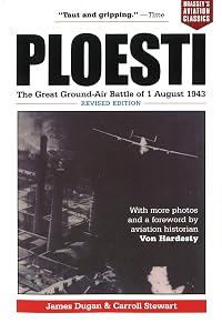 Ploesti: The Great Ground-Air Battle of 1 August 1943, Revised Edition (Brassey's Aviation Classics (Paperback)) by James Dugan