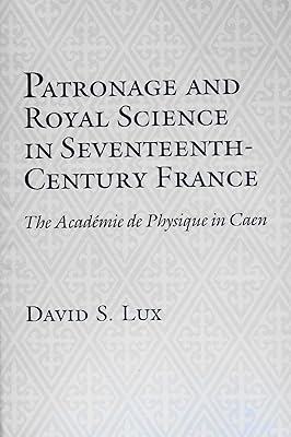 Patronage and Royal Science in Seventeenth Century France: The Academie De Physique in Caen