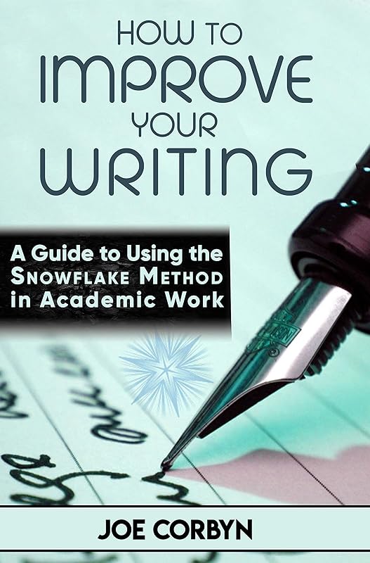 How to Improve Your Writing:: A Guide to Using the Snowflake Method in Academic Work by Joe Corbyn