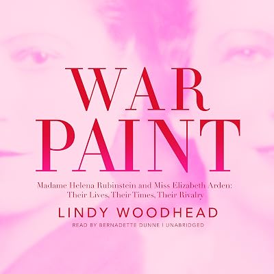War Paint: Madame Helena Rubinstein and Miss Elizabeth Arden: Their Lives, Their Times, Their Rivalry