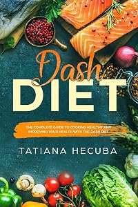 DASH DIET: THE COMPLETE GUIDE TO COOKING HEALTHY AND IMPROVING YOUR HEALTH WITH DASH DIET by TATIANA HECUBA