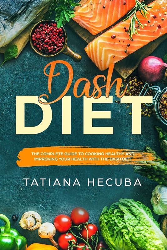 DASH DIET: THE COMPLETE GUIDE TO COOKING HEALTHY AND IMPROVING YOUR HEALTH WITH DASH DIET by TATIANA HECUBA