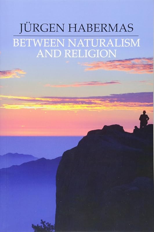 Between Naturalism and Religion: Philosophical Essays by Jürgen Habermas