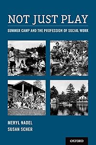 Not Just Play: Summer Camp and the Profession of Social Work by Meryl Nadel