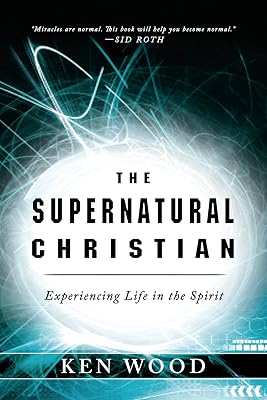 The Supernatural Christian: Experiencing Life in the Spirit