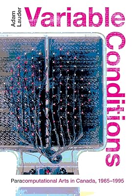 Variable Conditions: Para-computational Arts in Canada, 1965–1995 (Volume 43) (McGill-Queen's/Beaverbrook Canadian Foundation Studies in Art History)