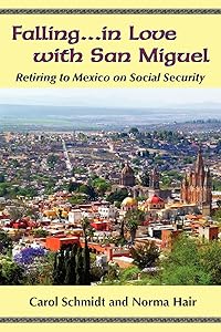 Falling...in Love with San Miguel: Retiring to Mexico on Social Security by Carol Schmidt