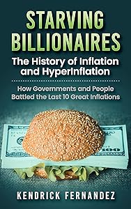 Starving Billionaires: The History of Inflation and HyperInflation: How Governments and People Battled the Last 10 Great Inflations (Investing for Absolute Beginners)